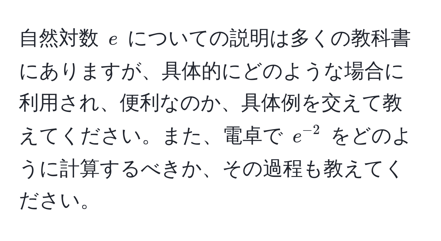 自然対数 $e$ についての説明は多くの教科書にありますが、具体的にどのような場合に利用され、便利なのか、具体例を交えて教えてください。また、電卓で $e^(-2)$ をどのように計算するべきか、その過程も教えてください。