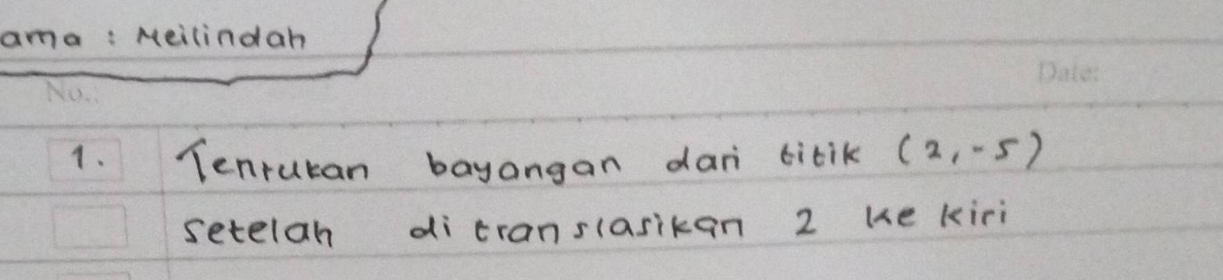 ma: Mei 
1. Tenrukan bayangan dan titik (2,-5)
setelah ditranslasikan 2 ke kiri