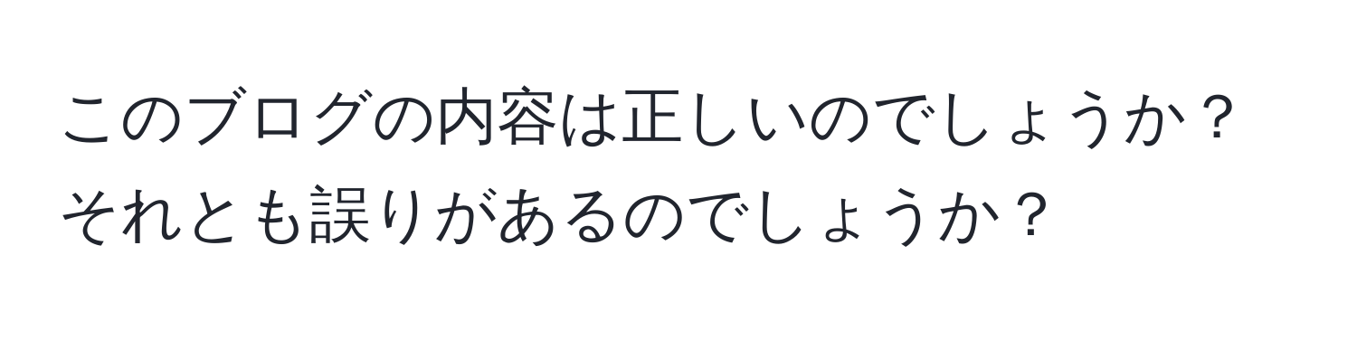 このブログの内容は正しいのでしょうか？それとも誤りがあるのでしょうか？