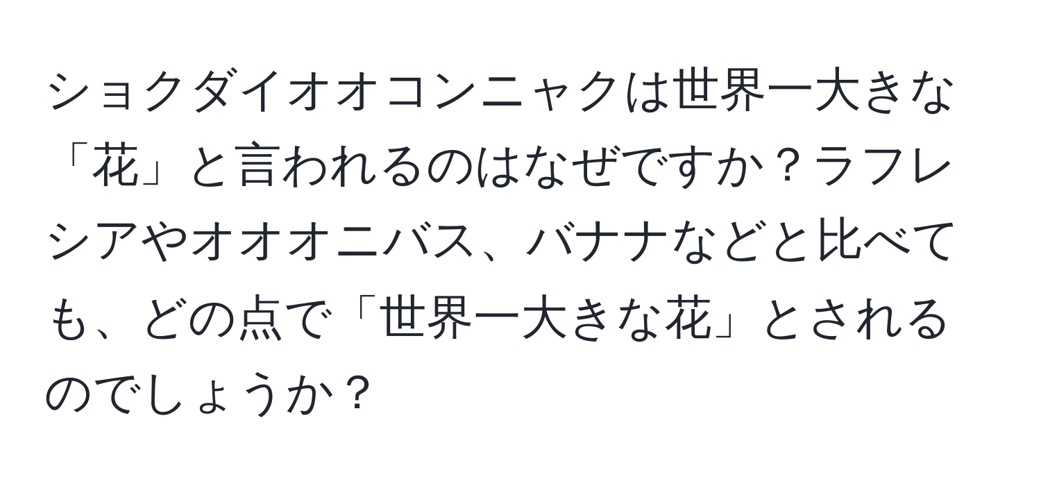 ショクダイオオコンニャクは世界一大きな「花」と言われるのはなぜですか？ラフレシアやオオオニバス、バナナなどと比べても、どの点で「世界一大きな花」とされるのでしょうか？