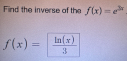 Find the inverse of the f(x)=e^(3x)
f(x)= ln (x)/3 