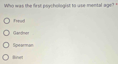 Who was the first psychologist to use mental age? *
Freud
Gardner
Spearman
Binet