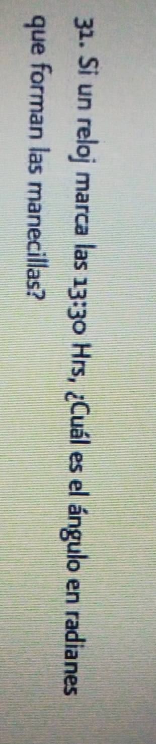 Si un reloj marca las 13:30 Hrs, ¿Cuál es el ángulo en radianes 
que forman las manecillas?