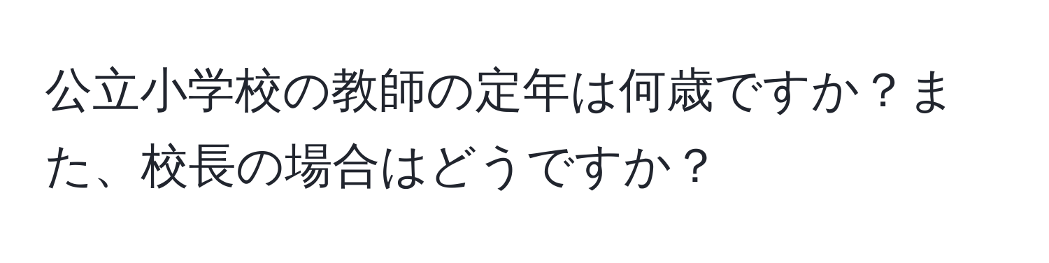 公立小学校の教師の定年は何歳ですか？また、校長の場合はどうですか？