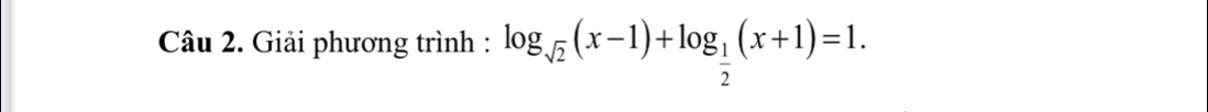 Giải phương trình : log _sqrt(2)(x-1)+log _ 1/2 (x+1)=1.