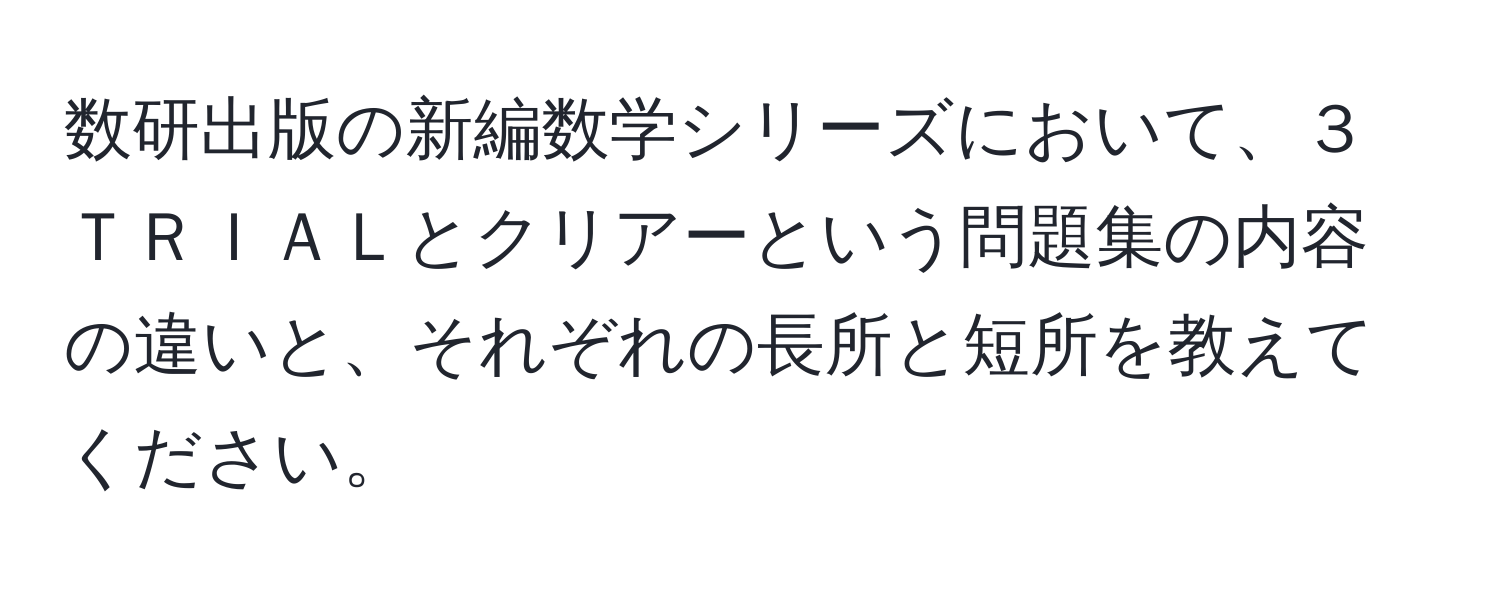 数研出版の新編数学シリーズにおいて、３ＴＲＩＡＬとクリアーという問題集の内容の違いと、それぞれの長所と短所を教えてください。