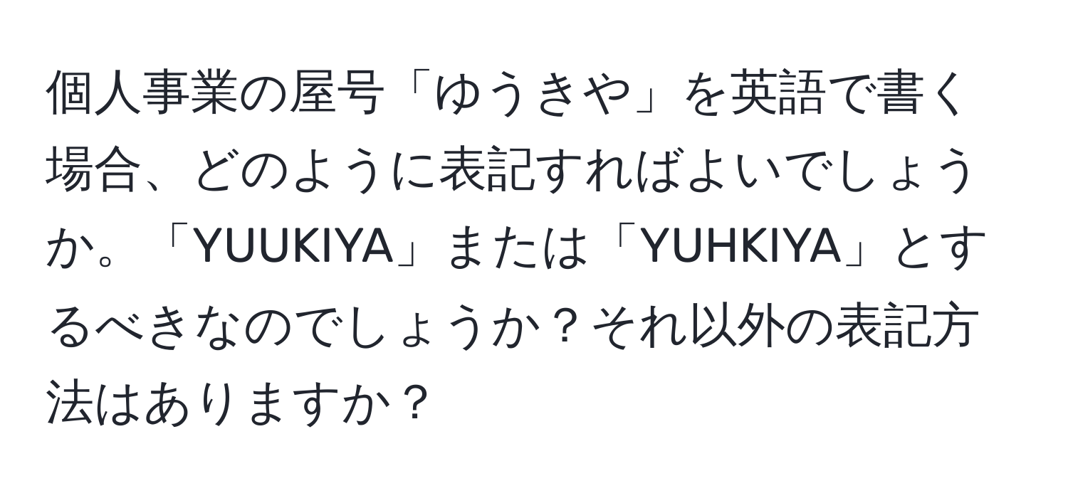 個人事業の屋号「ゆうきや」を英語で書く場合、どのように表記すればよいでしょうか。「YUUKIYA」または「YUHKIYA」とするべきなのでしょうか？それ以外の表記方法はありますか？