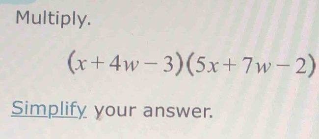 Multiply.
(x+4w-3)(5x+7w-2)
Simplify your answer.