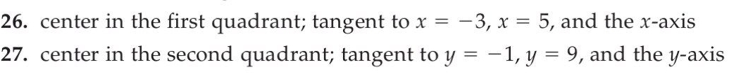 center in the first quadrant; tangent to x=-3, x=5 , and the x-axis 
27. center in the second quadrant; tangent to y=-1, y=9 , and the y-axis