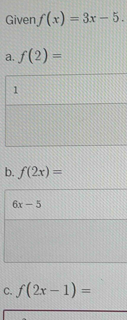 Given f(x)=3x-5.
a. f(2)=
b. f(2x)=
6x-5
C. f(2x-1)=