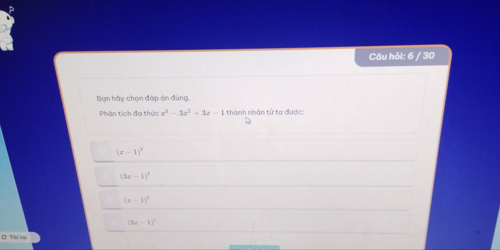 Câu hỏi: 6 / 30
Bạn hãy chọn đáp án đúng.
Phân tích đa thức x^3-3x^2+3x-1 thành nhân tử ta được:
(x-1)^3
(3x-1)^3
(x-1)^2
(3x-1)^2
≈ Tài lại