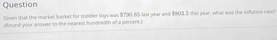 Question 
Given that the market basket for toddler toys was $790.85 last year and $803.5 this year, what was the inflation rate? 
(Round your answer to the nearest hundredth of a percent.)