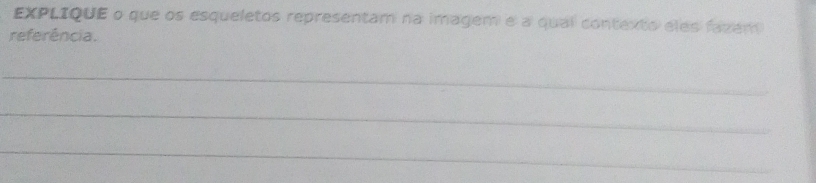 EXPLIQUE o que os esqueletos representam na imagem e a qual contexto eles fazem 
referência. 
_ 
_ 
_