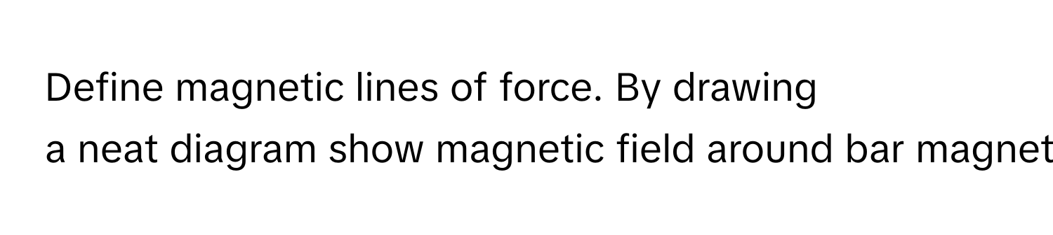 Define magnetic lines of force. By drawing a neat diagram show magnetic field around bar magnet.