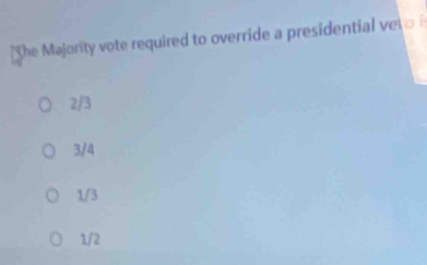 The Majority vote required to override a presidential vel
2/3
3/4
1/3
1/2