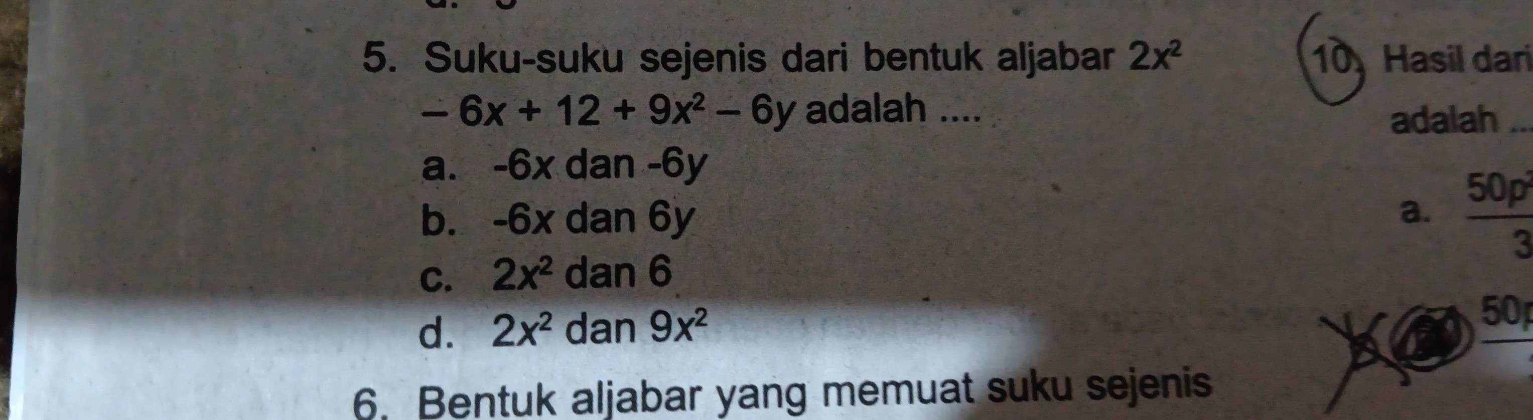 Suku-suku sejenis dari bentuk aljabar 2x^2 10 Hasil dari
-6x+12+9x^2-6y adalah ....
adalah
a. -6x dan -6y
b. -6x dan 6y
a.  50p^2/3 
C. 2x^2 dan 6
d. 2x^2 dan 9x^2
a
frac 50_1
6. Bentuk aljabar yang memuat suku sejenis