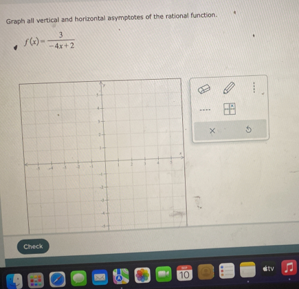 Graph all vertical and horizontal asymptotes of the rational function.
f(x)= 3/-4x+2 
Check 
etv