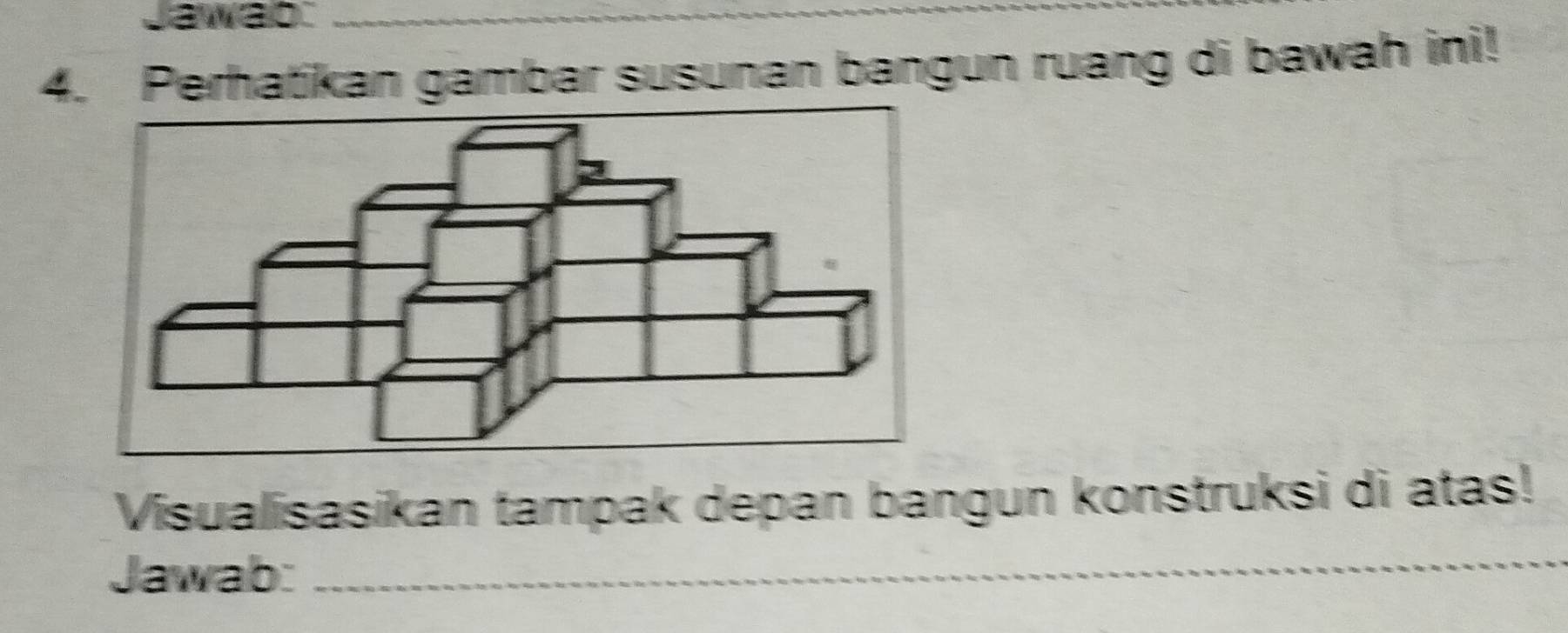 Jawab_ 
4. Perhatikan gambar susunan bangun ruang di bawah ini! 
Visualisasikan tampak depan bangun konstruksi di atas! 
Jawab:_