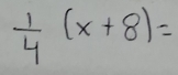  1/4 (x+8)=