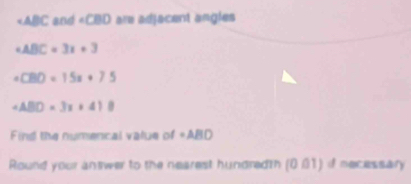 and « CBD are adjacent angles 
. ABC=3x+3
CBD=15x+75
ABD=3x+418
Find the numencal value of · ABD
Round your antwer to the nearest hundredtn (0.01) if necessary