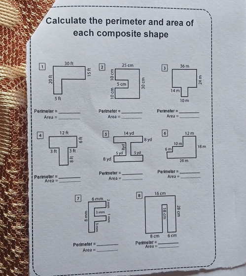 Calculate the perimeter and area of 
each composite shape 
I 36 m

14 m
10 m
_ 
Perimeler = =Perimeter =_ erimeter_ 
Area = _ Area =_ Area= _ 
4 
=Perimeter = _=Perimeter=_ 
===Perimeter =_
Area= _ Area _ 
A rea _ 
8 16 cm
6 mm
E 3 mm
: 
3 
:
8 cm 6 cm
Perimeter=_ Perimeter =_ 
_ Area=
rea =_