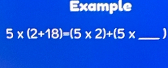 Example
5* (2+18)=(5* 2)+(5* _