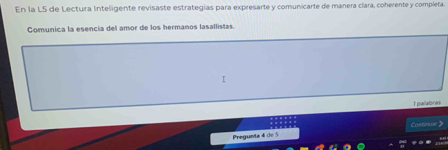 En la L5 de Lectura Inteligente revisaste estrategias para expresarte y comunicarte de manera clara, coherente y completa. 
Comunica la esencia del amor de los hermanos lasallistas. 
1 palabras 
Continuar 
Pregunta 4 de 5