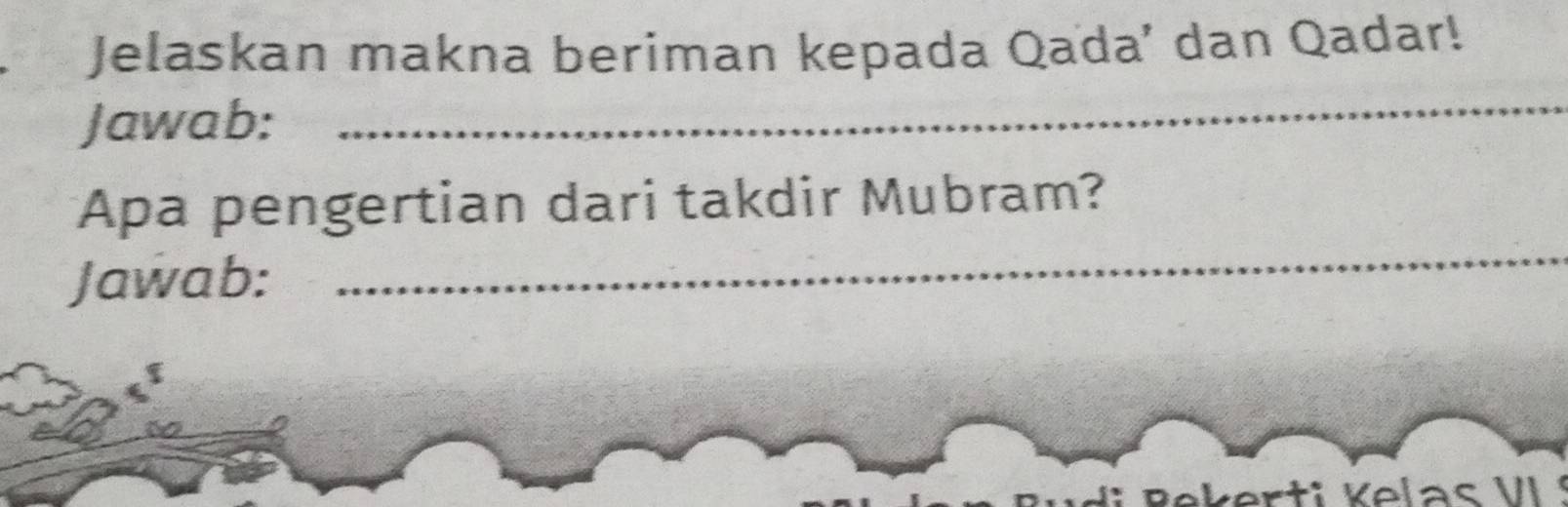 Jelaskan makna beriman kepada Qada’ dan Qadar! 
Jawab: 
_ 
_ 
Apa pengertian dari takdir Mubram? 
Jawab: