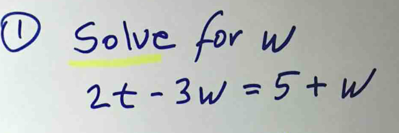 ① Solve for w
2t-3w=5+w