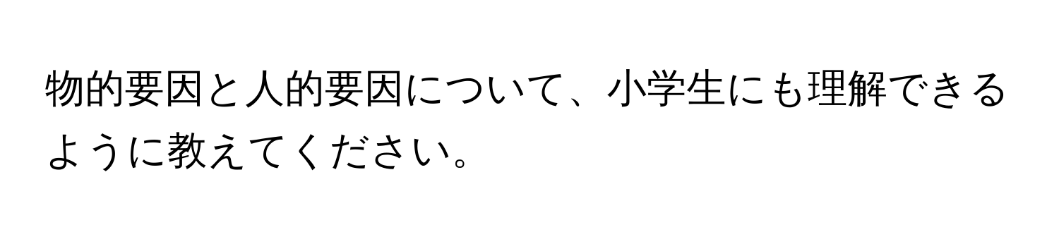 物的要因と人的要因について、小学生にも理解できるように教えてください。