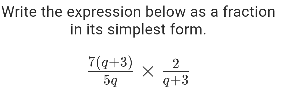 Write the expression below as a fraction 
in its simplest form.
 (7(q+3))/5q *  2/q+3 