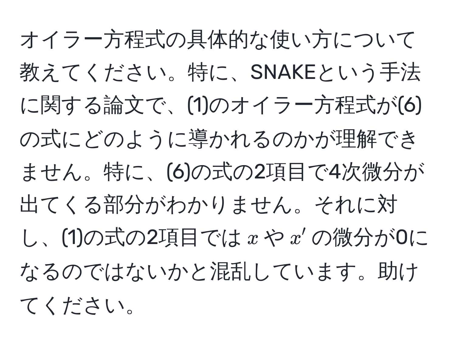 オイラー方程式の具体的な使い方について教えてください。特に、SNAKEという手法に関する論文で、(1)のオイラー方程式が(6)の式にどのように導かれるのかが理解できません。特に、(6)の式の2項目で4次微分が出てくる部分がわかりません。それに対し、(1)の式の2項目では$x$や$x'$の微分が0になるのではないかと混乱しています。助けてください。