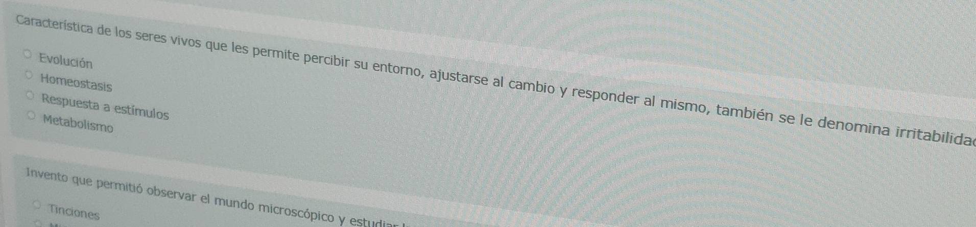 Evolución
Característica de los seres vivos que les permite percibir su entorno, ajustarse al cambio y responder al mismo, también se le denomina irritabilida
Homeostasis
Respuesta a estímulos
Metabolismo
Invento que permitió observar el mundo microscópico y estudia
Tinciones