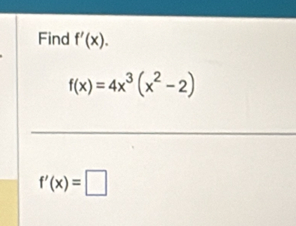 Find f'(x).
f(x)=4x^3(x^2-2)
f'(x)=□