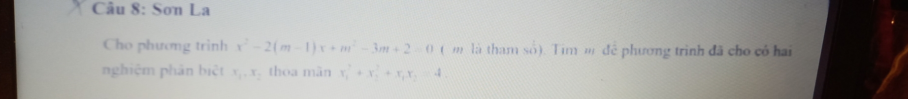 Sơn La
Cho phương trình x^2-2(m-1)x+m^2-3m+2=0 ( m là tham số). Tim m để phương trình đã cho có hai
nghiệm phân biệt x_1, x_2 thoa màn x_1^(2+x_2^2+x_1)x_2=4.