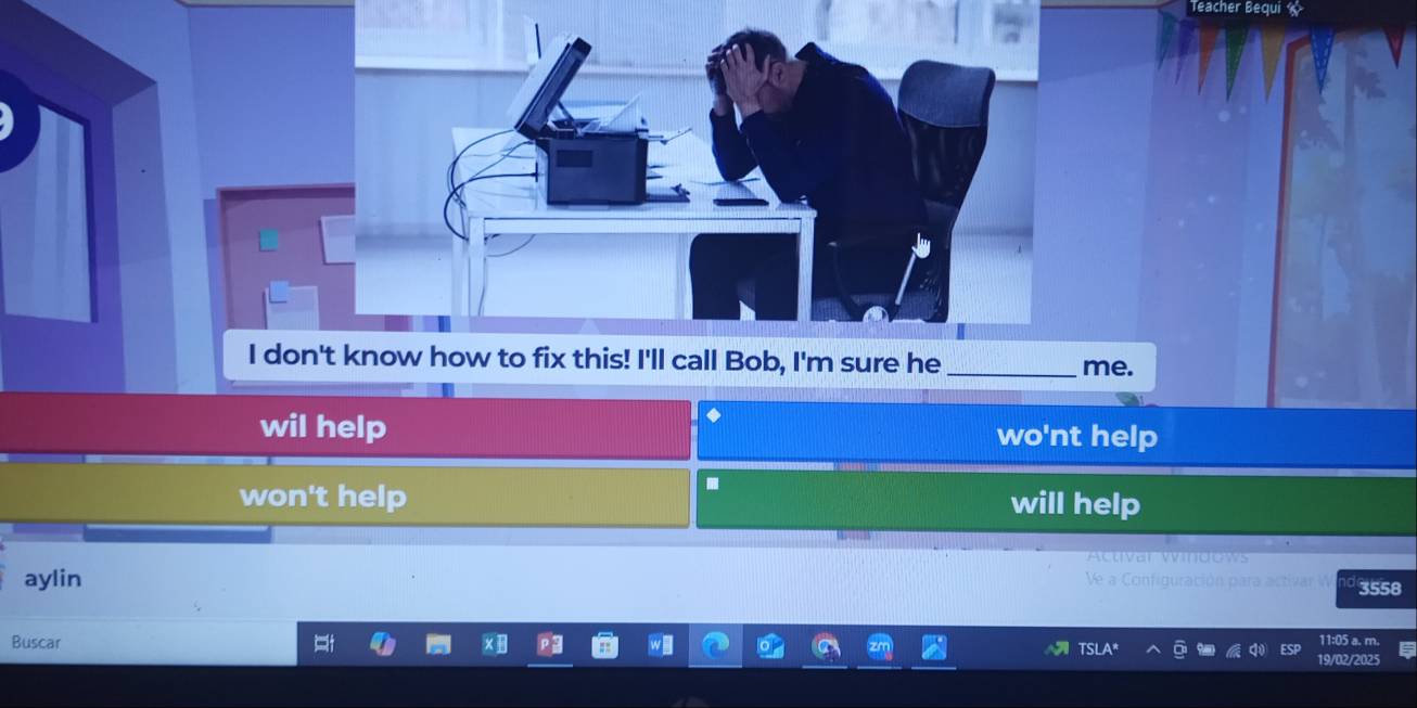 Teacher Bequi 
e.
◆
wil help wo'nt help
.
won't help will help
Actvar Windows
aylin Ve a Configuración para activar 3558
Buscar 11:05 a. m.
19/02/2025