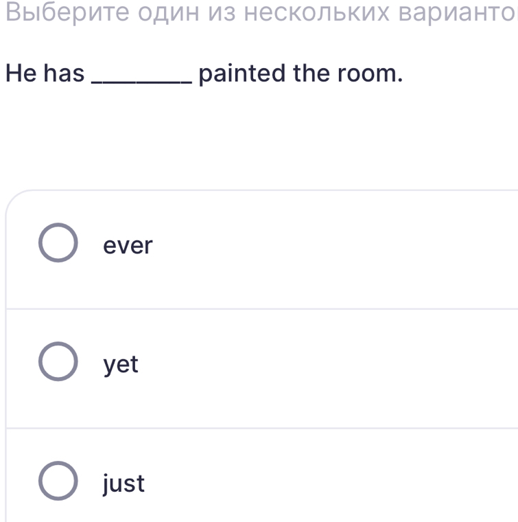 Выберите один из нескольких варианто
He has _painted the room.
ever
yet
just