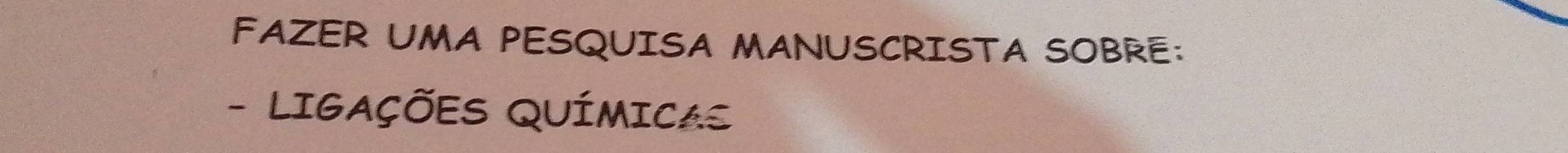 FAZER UMA PESQUISA MANUSCRISTA SOBRE: 
- LIGAÇÕES QUÍMICAS