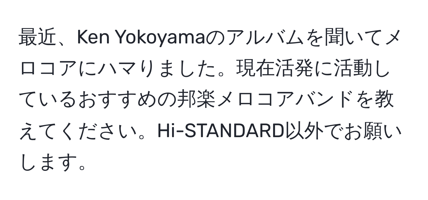 最近、Ken Yokoyamaのアルバムを聞いてメロコアにハマりました。現在活発に活動しているおすすめの邦楽メロコアバンドを教えてください。Hi-STANDARD以外でお願いします。