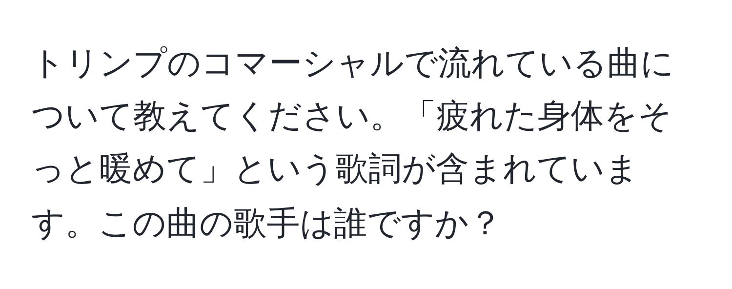 トリンプのコマーシャルで流れている曲について教えてください。「疲れた身体をそっと暖めて」という歌詞が含まれています。この曲の歌手は誰ですか？