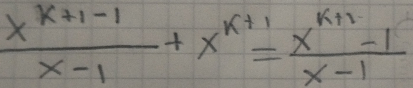  (x^(k+1-1))/x-1 +x^(k+1)= (x^(k+1)-1)/x-1 