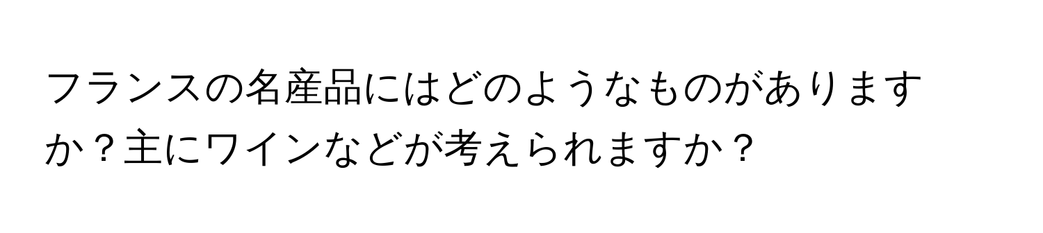 フランスの名産品にはどのようなものがありますか？主にワインなどが考えられますか？