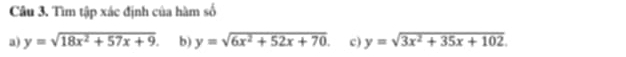 Tìm tập xác định của hàm số
a) y=sqrt(18x^2+57x+9). b) y=sqrt(6x^2+52x+70). c) y=sqrt(3x^2+35x+102).