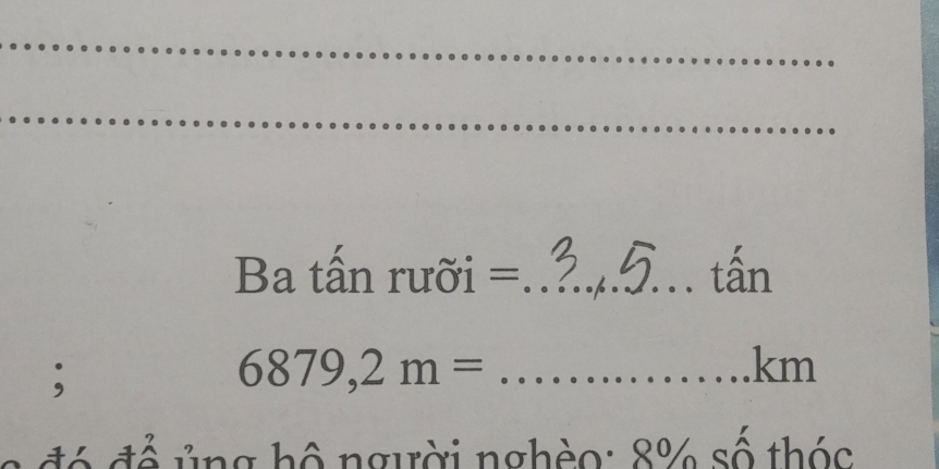 Ba tấn rưỡi =_ tấn 
;
6879,2m= _ 
km
8 đ ó để ủng hộ người nghèo: 8% số thóc