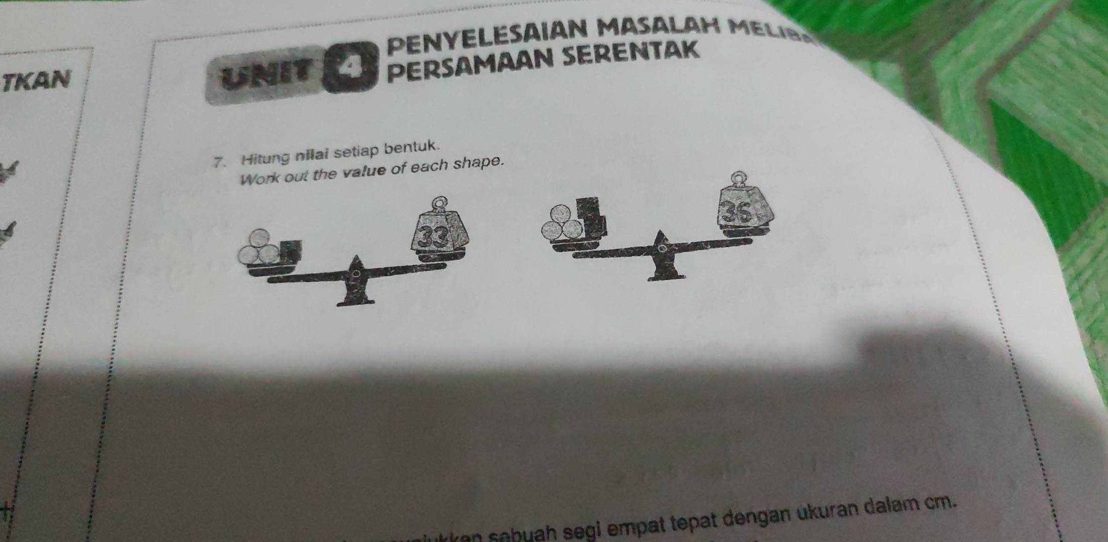 ENYELESAIAN MASALAH M e l i r a 
TKAN 
UNIT a PERSAMAAN SERENTAK 
7. Hitung nilai setiap bentuk. 
Work out the value of each shape. 
kan sebuah segi empat tepat dengan ukuran dalam cm.