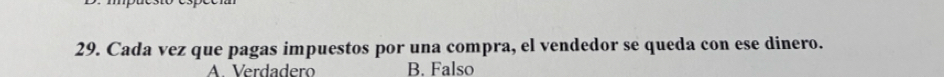 Cada vez que pagas impuestos por una compra, el vendedor se queda con ese dinero.
A Verdadero B. Falso