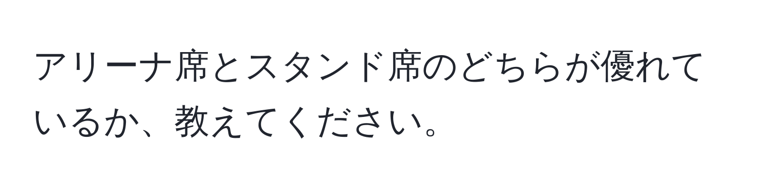 アリーナ席とスタンド席のどちらが優れているか、教えてください。