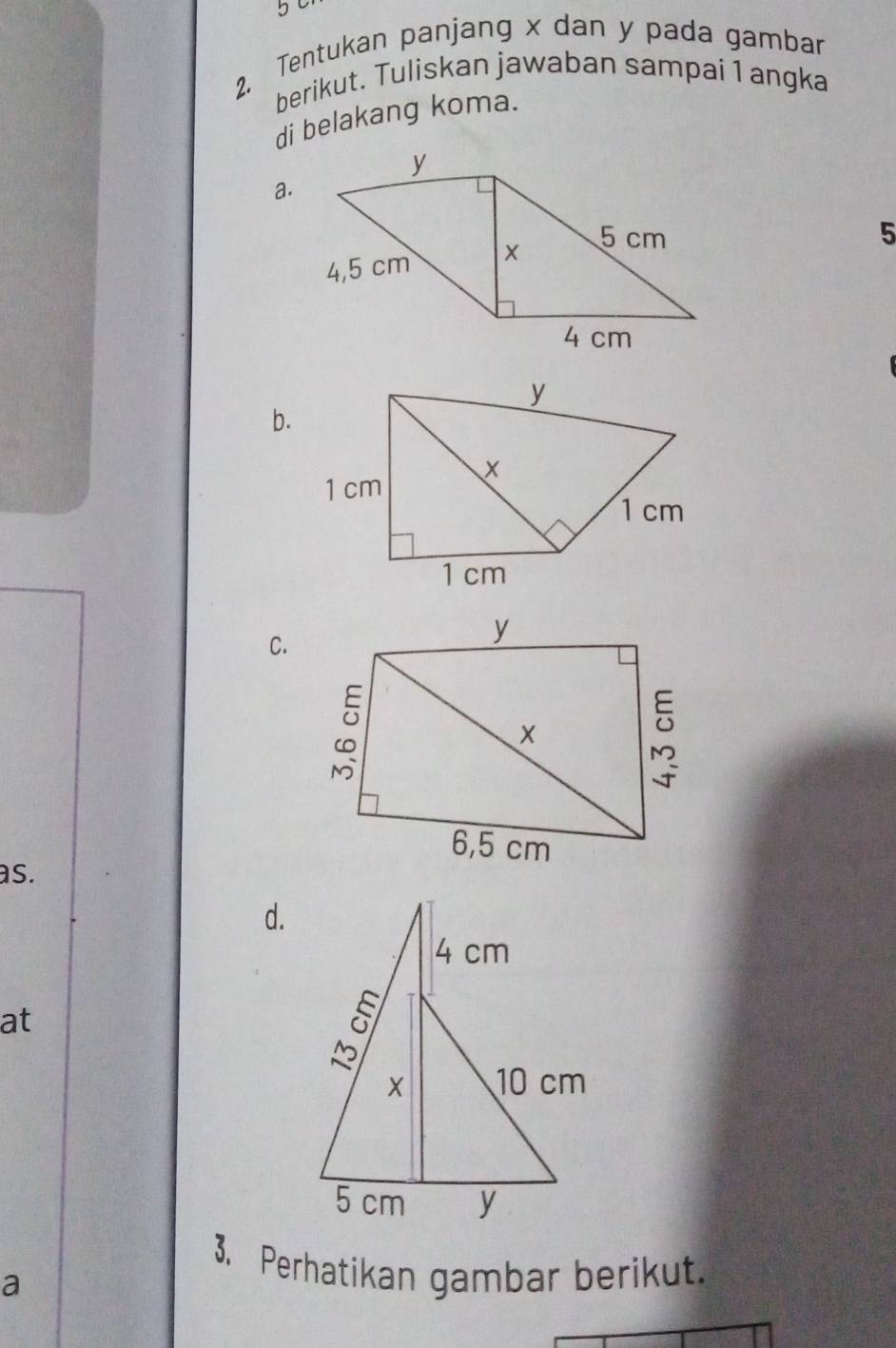 5 
2. Tentukan panjang x dan y pada gambar 
berikut. Tuliskan jawaban sampai 1 angka 
di belakang koma. 
a. 
5 
b. 
C. 
as. 
d. 
at 
3. Perhatikan gambar berikut. 
a