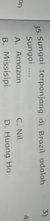 Sungai terpanjang di Brazil adalah 3)
Sungai ....
4
an A. Amazon C. Nil
B. Missisipi D. Huang Ho