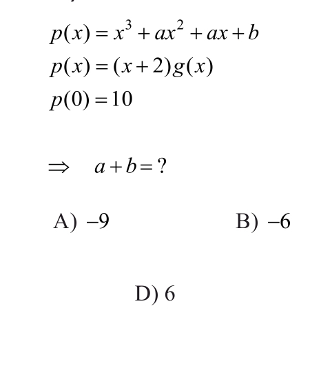 p(x)=x^3+ax^2+ax+b
p(x)=(x+2)g(x)
p(0)=10
a+b= ?
A) −9 B) -6
D) 6